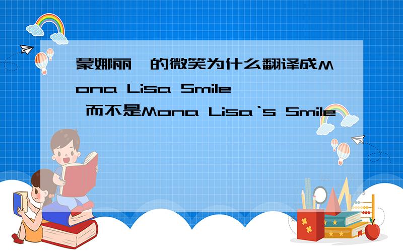 蒙娜丽莎的微笑为什么翻译成Mona Lisa Smile 而不是Mona Lisa‘s Smile