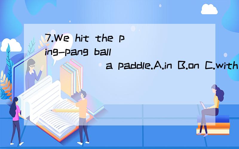 7.We hit the ping-pang ball _____ a paddle.A.in B.on C.with