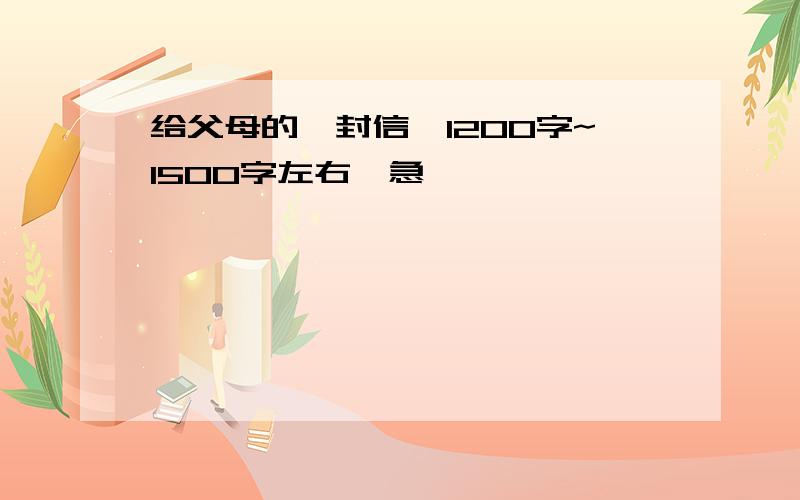 给父母的一封信,1200字~1500字左右,急吖,