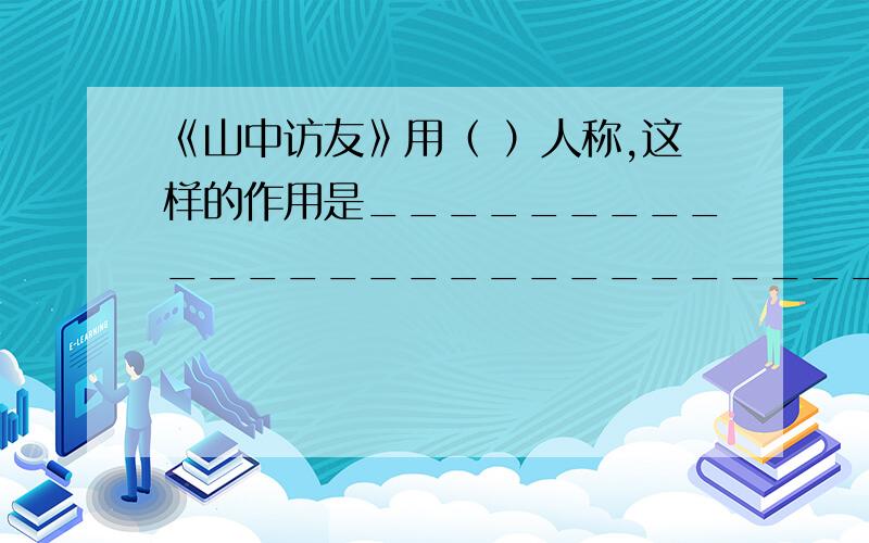 《山中访友》用（ ）人称,这样的作用是__________________________________《山中访友》用（ ）人称,这样的作用是__________________________________