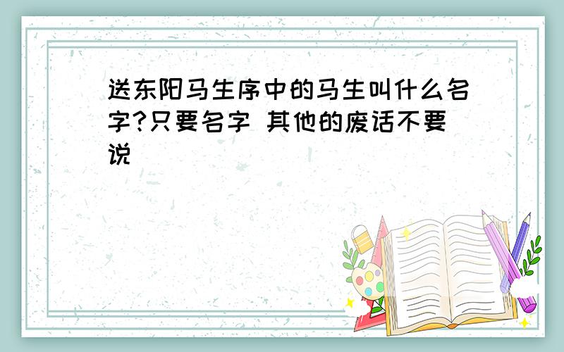 送东阳马生序中的马生叫什么名字?只要名字 其他的废话不要说