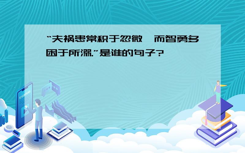 “夫祸患常积于忽微,而智勇多困于所溺.”是谁的句子?