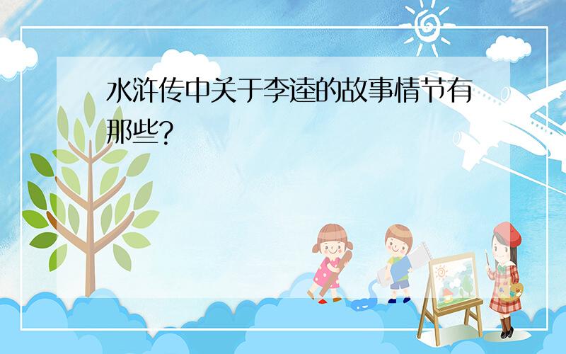 水浒传中关于李逵的故事情节有那些?