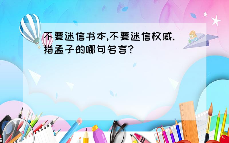 不要迷信书本,不要迷信权威.指孟子的哪句名言?