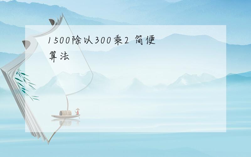 1500除以300乘2 简便算法