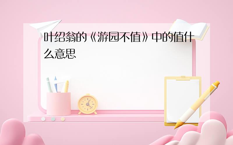 叶绍翁的《游园不值》中的值什么意思