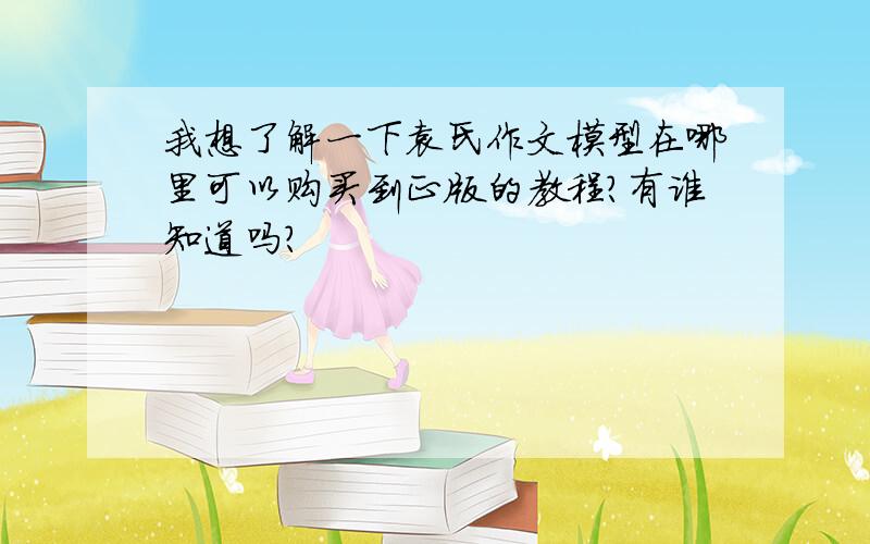 我想了解一下袁氏作文模型在哪里可以购买到正版的教程?有谁知道吗?