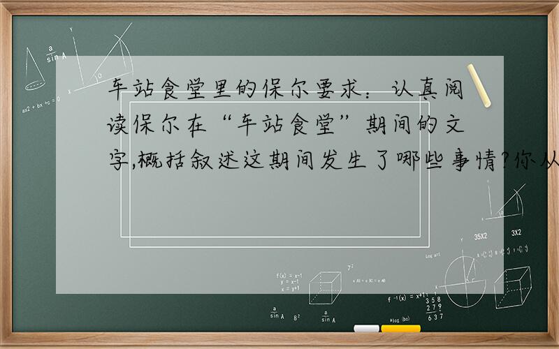 车站食堂里的保尔要求：认真阅读保尔在“车站食堂”期间的文字,概括叙述这期间发生了哪些事情?你从中看出保尔有着怎样的性格特点?谈谈你读完这部分文字后的感受.不少于300字.不少于30