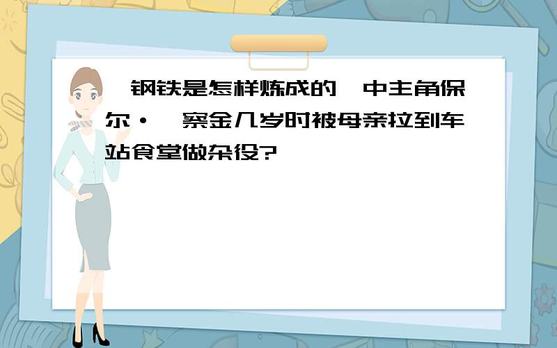 《钢铁是怎样炼成的》中主角保尔·柯察金几岁时被母亲拉到车站食堂做杂役?