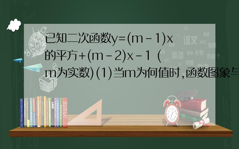 已知二次函数y=(m-1)x的平方+(m-2)x-1 (m为实数)(1)当m为何值时,函数图象与x轴有两个交点(2)若抛物线与x轴交与A、B点，与y轴交与C点，且三角形ABC的面积=2，试确定m的值。