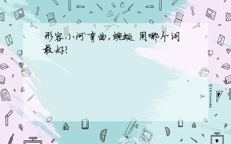 形容小河弯曲,蜿蜒 用哪个词最好?