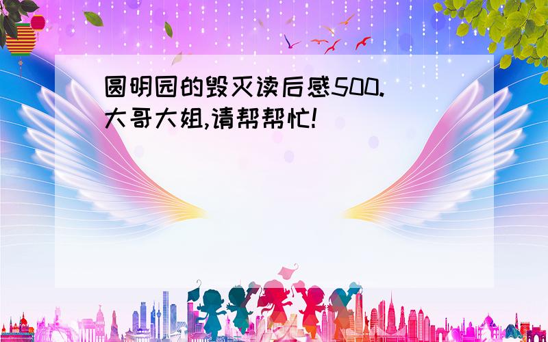 圆明园的毁灭读后感500. 大哥大姐,请帮帮忙!