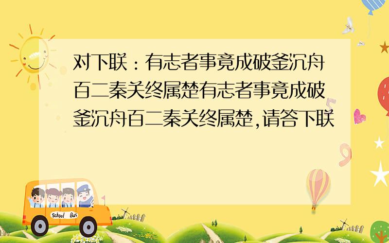 对下联：有志者事竟成破釜沉舟百二秦关终属楚有志者事竟成破釜沉舟百二秦关终属楚,请答下联