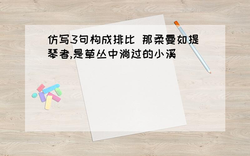 仿写3句构成排比 那柔曼如提琴者,是草丛中淌过的小溪