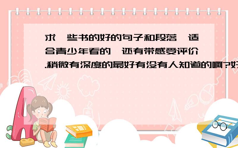 求一些书的好的句子和段落,适合青少年看的,还有带感受评价.稍微有深度的最好有没有人知道的啊?好本书内多处句子= =没有也