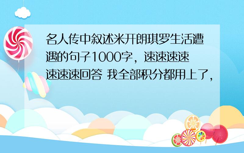 名人传中叙述米开朗琪罗生活遭遇的句子1000字，速速速速速速速回答 我全部积分都用上了，