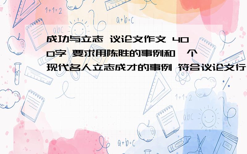 成功与立志 议论文作文 400字 要求用陈胜的事例和一个现代名人立志成才的事例 符合议论文行文结构