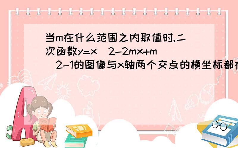 当m在什么范围之内取值时,二次函数y=x^2-2mx+m^2-1的图像与x轴两个交点的横坐标都在-2和4之间?