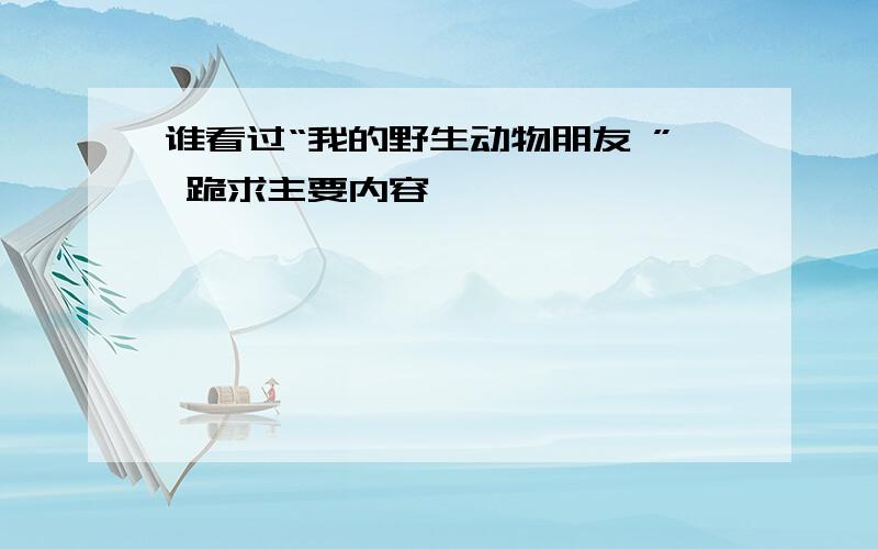 谁看过“我的野生动物朋友 ” 跪求主要内容