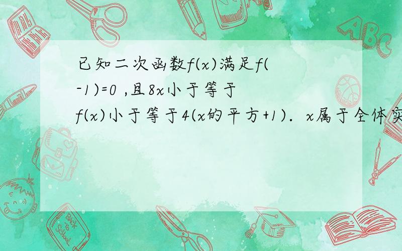 已知二次函数f(x)满足f(-1)=0 ,且8x小于等于f(x)小于等于4(x的平方+1)．x属于全体实数．求f(1)(2)f(x)的表达式