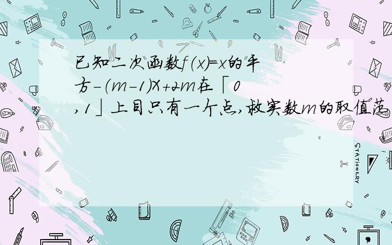 已知二次函数f（x）＝x的平方-（m－1）X+2m在「0,1」上目只有一个点,救实数m的取值范围是?