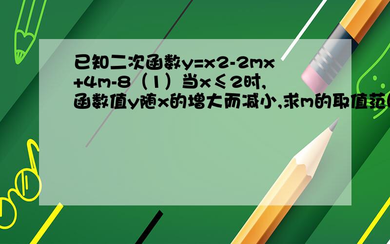 已知二次函数y=x2-2mx+4m-8（1）当x≤2时,函数值y随x的增大而减小,求m的取值范围．（2）以抛物线y=x2-2mx+4m-8的顶点A为一个顶点作该抛物线的内接正三角形AMN（M,N两点在抛物线上）,请问：△AMN的