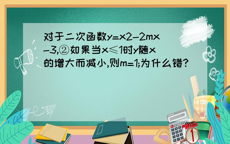 对于二次函数y=x2-2mx-3,②如果当x≤1时y随x的增大而减小,则m=1;为什么错?