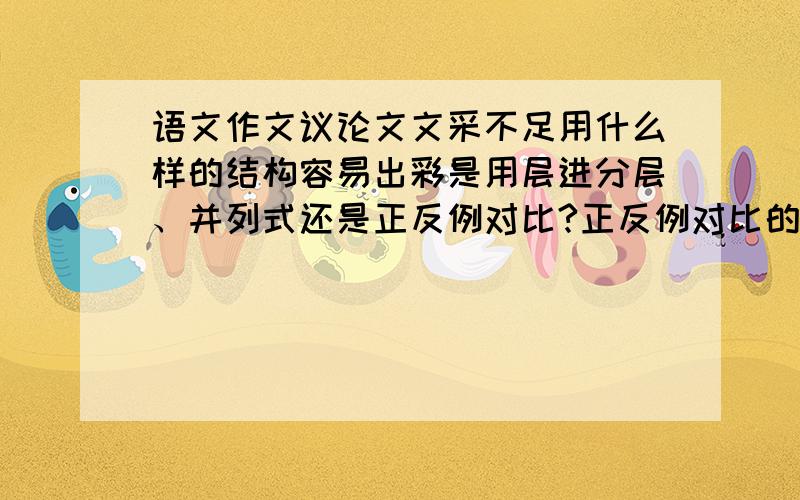 语文作文议论文文采不足用什么样的结构容易出彩是用层进分层、并列式还是正反例对比?正反例对比的形式貌似比较少考生会使用,它容易出彩么?