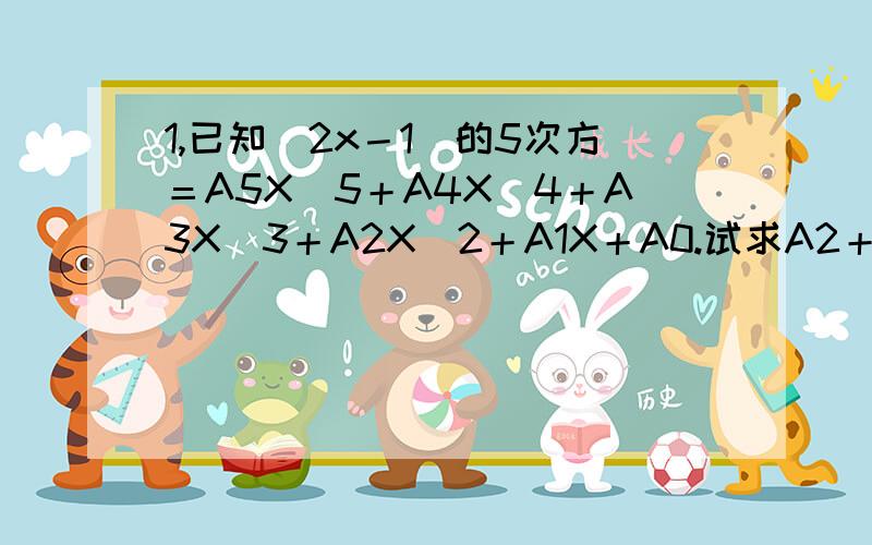 1,已知（2x－1）的5次方＝A5X^5＋A4X^4＋A3X^3＋A2X^2＋A1X＋A0.试求A2＋A4的值.[^代表次方]2,现有大小不同的乒乓球,个数超过50个.垒放在桌子上正好能摆成一个正方形方阵.如果丢掉21个,就能摆成一