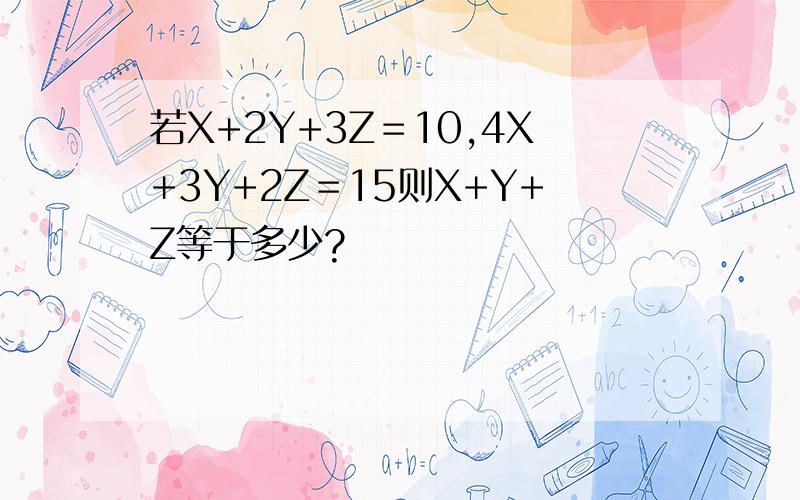 若X+2Y+3Z＝10,4X+3Y+2Z＝15则X+Y+Z等于多少?