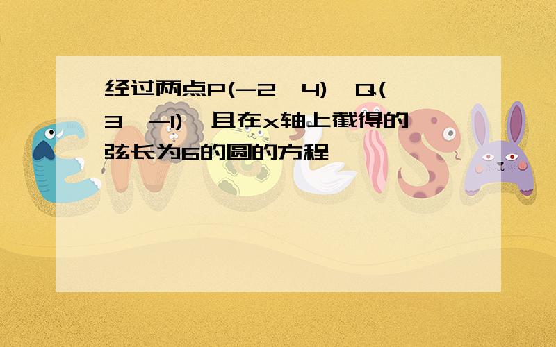 经过两点P(-2,4),Q(3,-1),且在x轴上截得的弦长为6的圆的方程