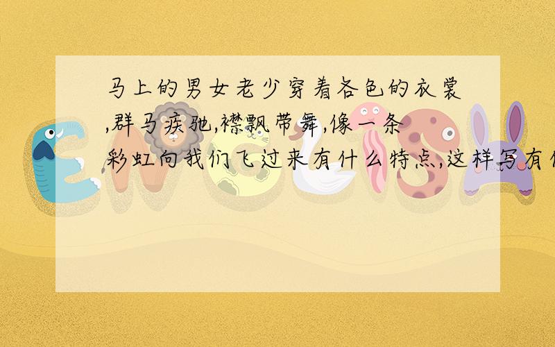 马上的男女老少穿着各色的衣裳,群马疾驰,襟飘带舞,像一条彩虹向我们飞过来有什么特点,这样写有什么好处