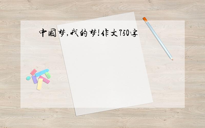 中国梦,我的梦!作文750字