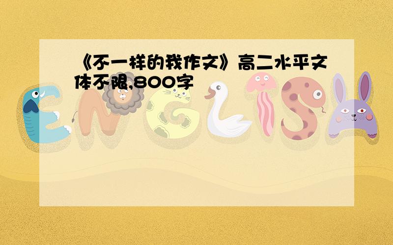 《不一样的我作文》高二水平文体不限,800字