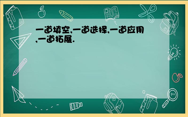 一道填空,一道选择,一道应用,一道拓展.