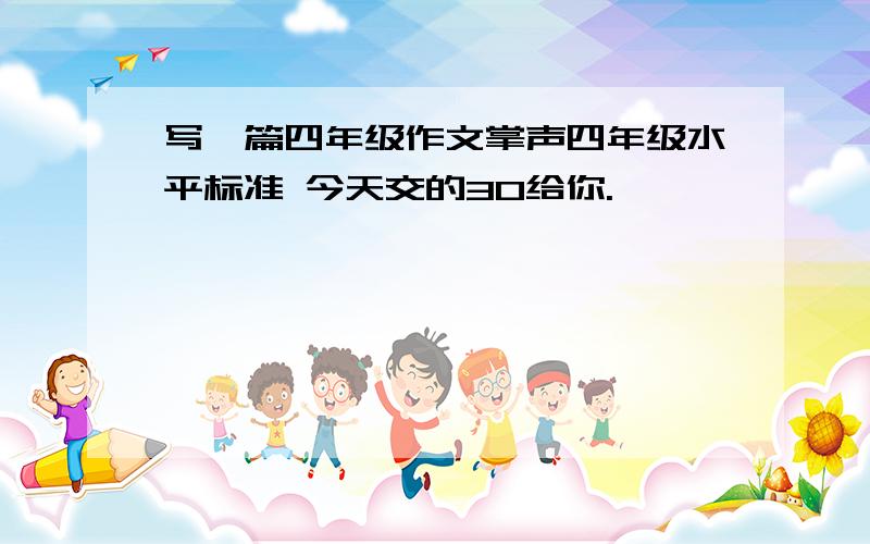 写一篇四年级作文掌声四年级水平标准 今天交的30给你.