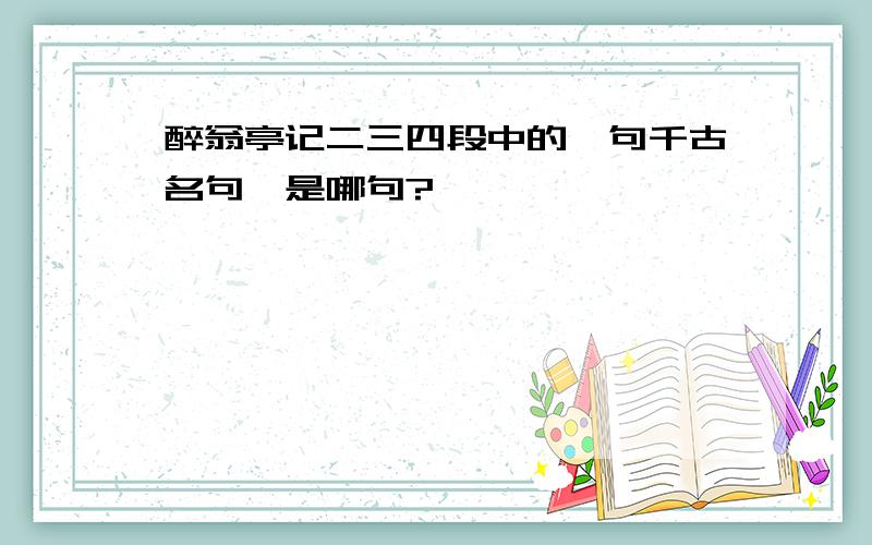 醉翁亭记二三四段中的一句千古名句,是哪句?