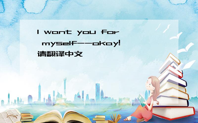 I want you for myself--okay!请翻译中文