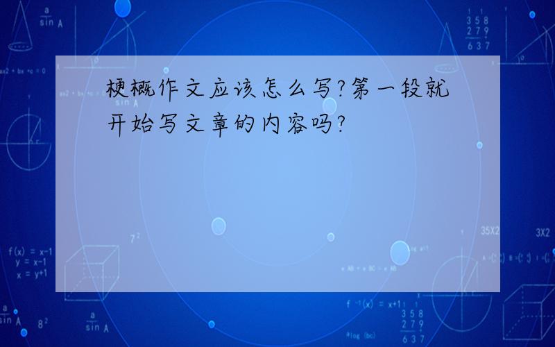 梗概作文应该怎么写?第一段就开始写文章的内容吗?