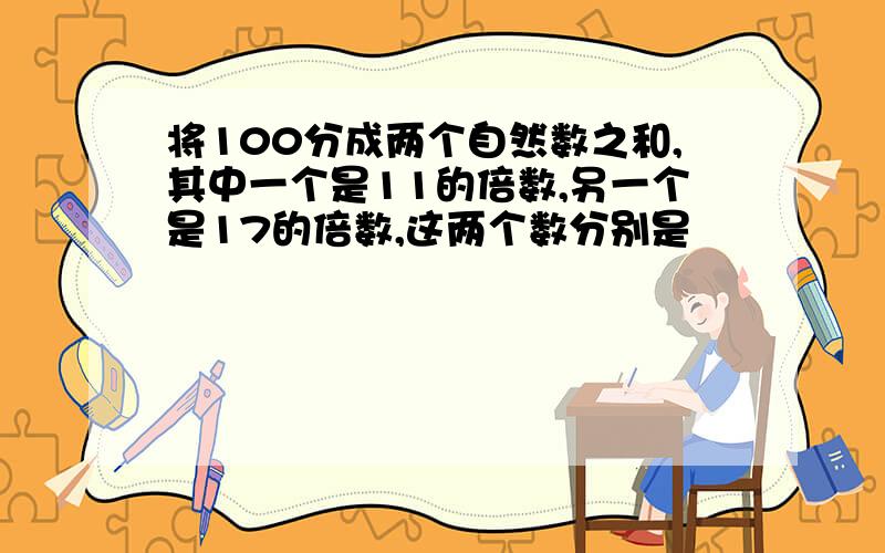 将100分成两个自然数之和,其中一个是11的倍数,另一个是17的倍数,这两个数分别是