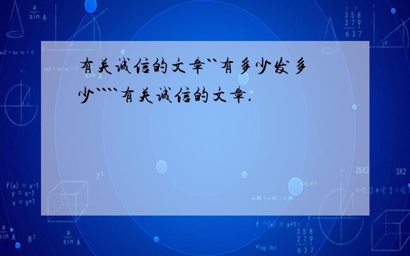 有关诚信的文章``有多少发多少````有关诚信的文章.