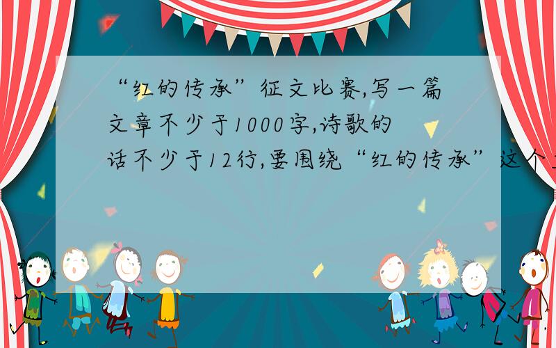 “红的传承”征文比赛,写一篇文章不少于1000字,诗歌的话不少于12行,要围绕“红的传承”这个主题