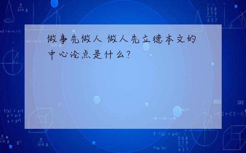 做事先做人 做人先立德本文的中心论点是什么?