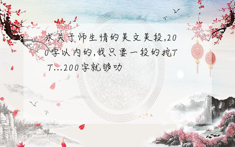 求关于师生情的美文美段,200字以内的,我只要一段的挖T T...200字就够叻