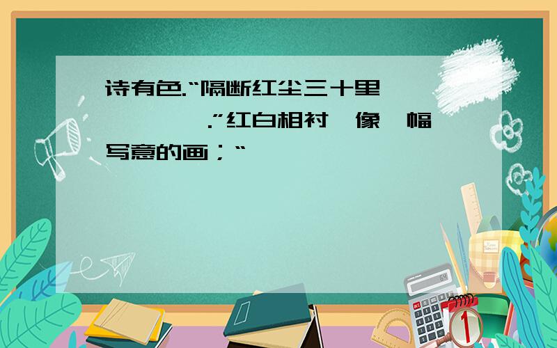 诗有色.“隔断红尘三十里,—————.”红白相衬,像一幅写意的画；“——————,——————.”