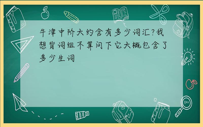 牛津中阶大约含有多少词汇?我想背词组不算问下它大概包含了多少生词