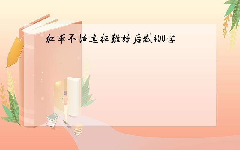 红军不怕远征难读后感400字