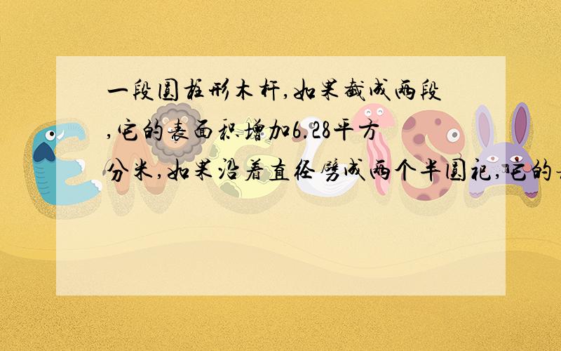 一段圆柱形木杆,如果截成两段,它的表面积增加6.28平方分米,如果沿着直径劈成两个半圆祀,它的表面积增加80平方分米.求这个圆柱的表面积.