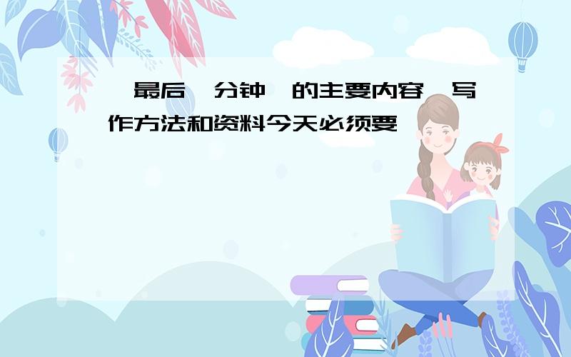 《最后一分钟》的主要内容、写作方法和资料今天必须要,