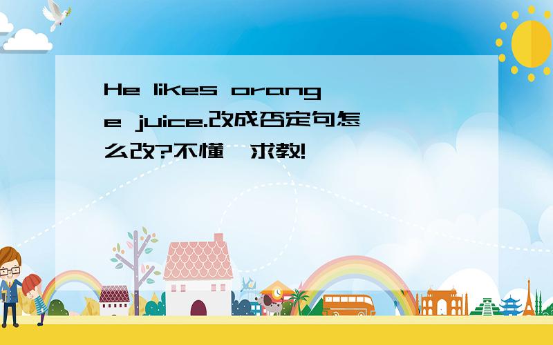 He likes orange juice.改成否定句怎么改?不懂,求教!